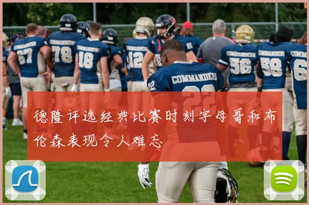 德隆评选经典比赛时刻字母哥和布伦森表现令人难忘