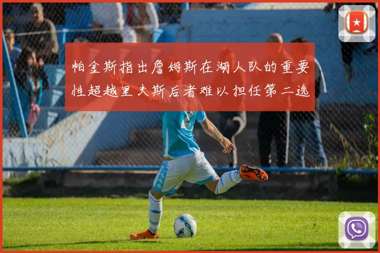 帕金斯指出詹姆斯在湖人队的重要性超越里夫斯后者难以担任第二选择