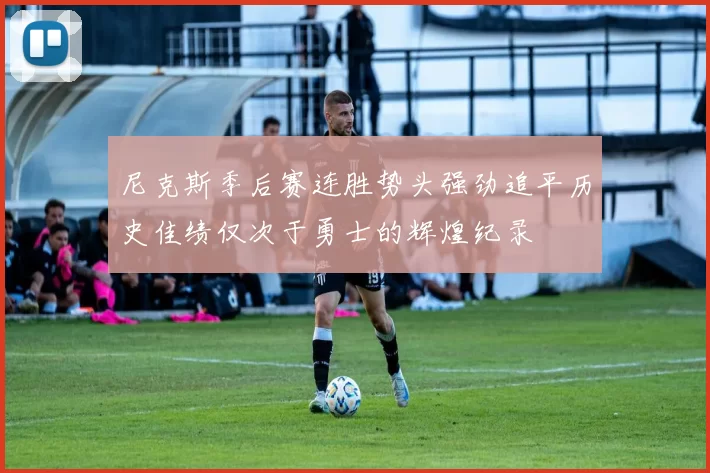 尼克斯季后赛连胜势头强劲追平历史佳绩仅次于勇士的辉煌纪录
