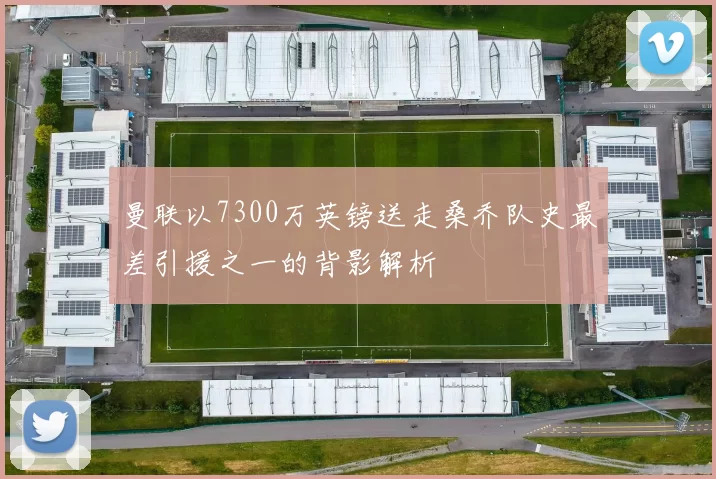 曼联以7300万英镑送走桑乔队史最差引援之一的背影解析
